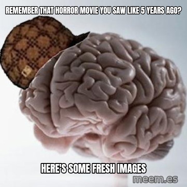 Scumbag Brain meme: Remember that horror movie you saw like 5 years ago? / here's some fresh images