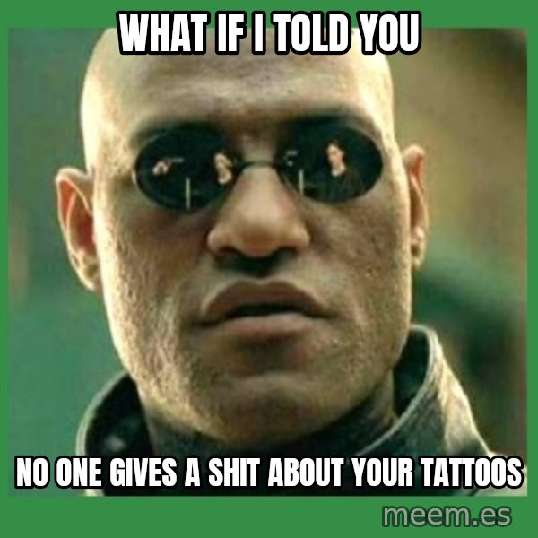 Matrix Morpheus meme: what if i told you / no one gives a shit about your tattoos