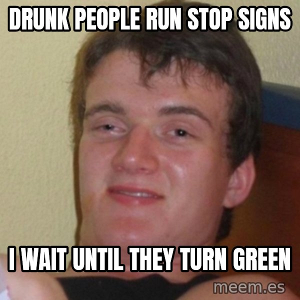 Really Stoned Guy meme: Drunk People run stop signs / I wait until they turn green