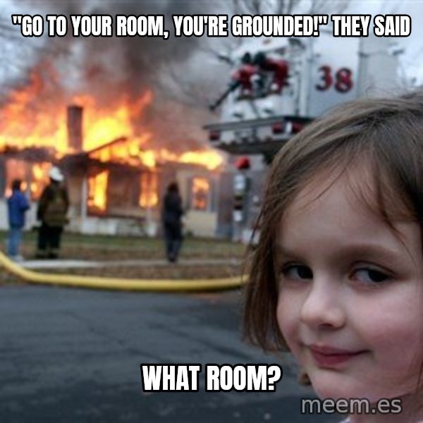Disaster Girl meme: "go to your room, you're grounded!" they said / what room?