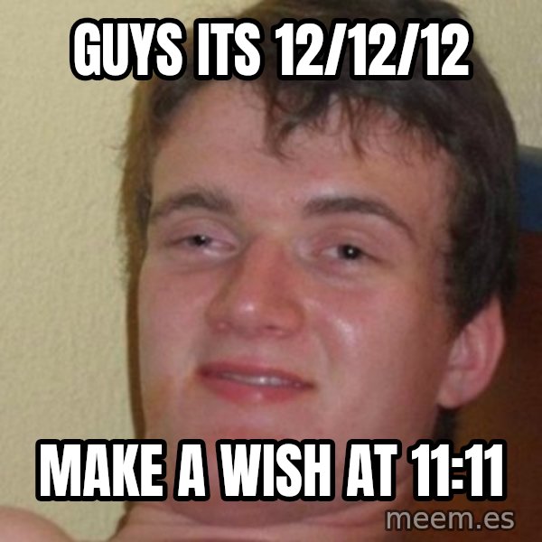 really high guy meme: guys its 12/12/12 / make a wish at 11:11