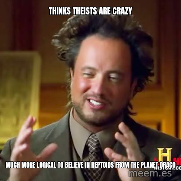 Ancient Aliens meme: thinks theists are crazy / much more logical to believe in reptoids from the planet draco