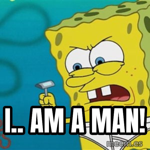 Spongebob meme: I.. Am a man!