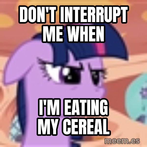 My Little Pony meme: Don't interrupt me when / i'm eating my cereal