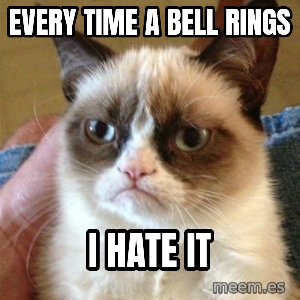 Grumpy Cat  meme: Every time a bell rings / I hate it