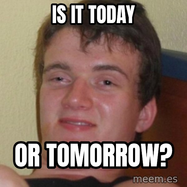 Stoner Guy meme: Is it today / or tomorrow?