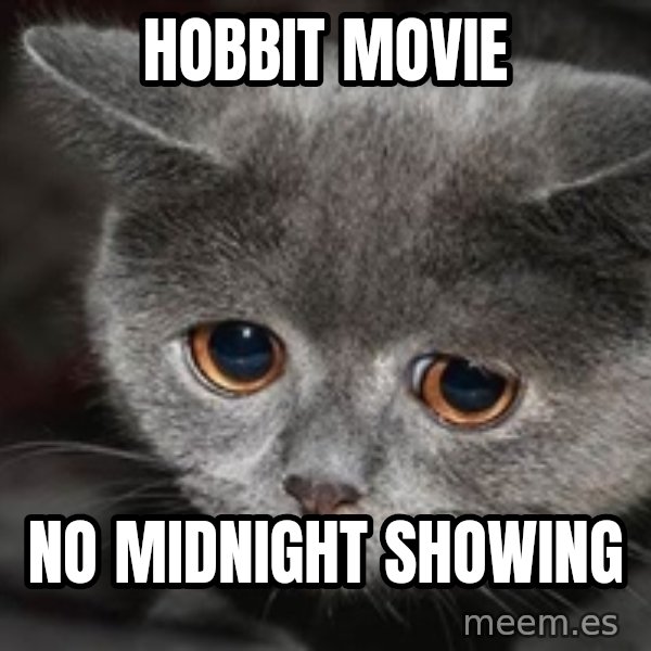 Sadcat meme: hobbit movie / no midnight showing