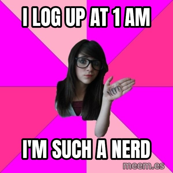 Idiot Nerd Girl meme: I log up at 1 am / i'm such a nerd