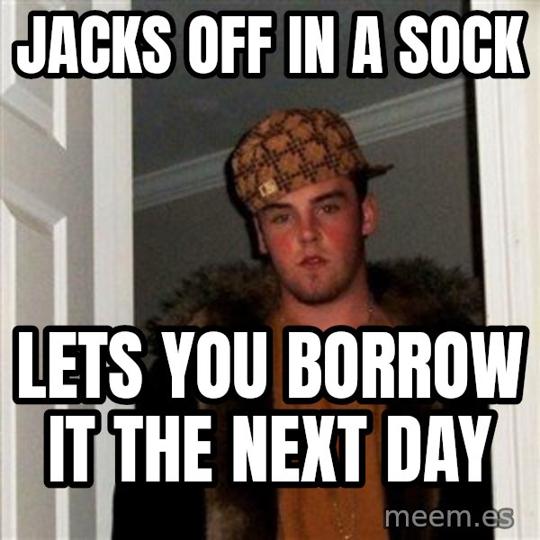 Scumbag Steve meme: jacks off in a sock / lets you borrow it the next day