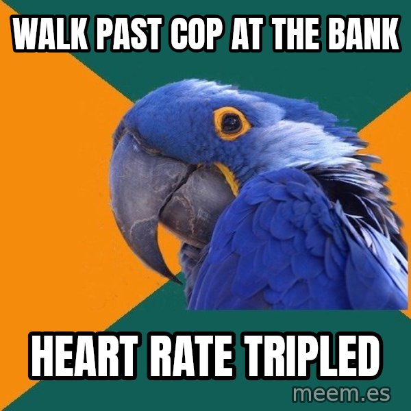 Paranoid Parrot meme: walk past cop at the bank / heart rate tripled