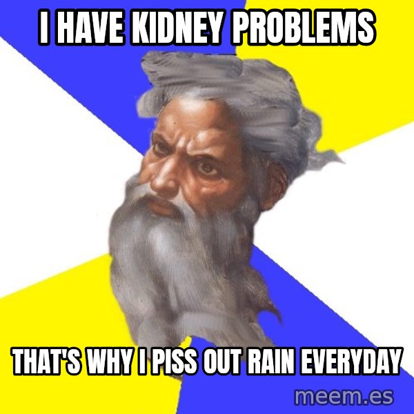 Advice God meme: I have Kidney Problems / That's why i piss out rain everyday
