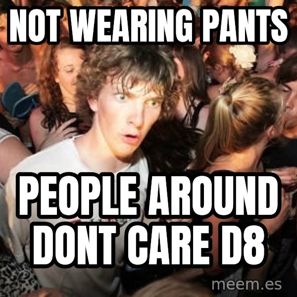 Sudden Realization Ralph meme: not wearing pants / people around dont care D8