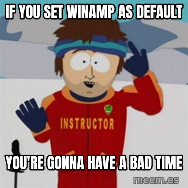 SouthPark Bad Time meme meme: IF YOU SET WINAMP AS DEFAULT / YOU'RE GONNA HAVE A BAD TIME