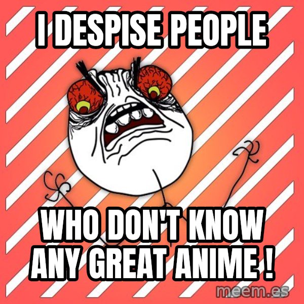 iHate meme: i despise people / who don't know any great anime !