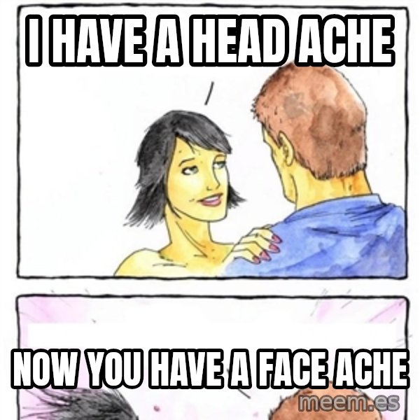 Alpha Boyfriend meme: i have a head ache / now you have a face ache