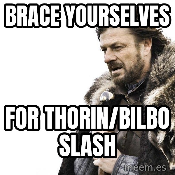 Winter is Coming meme: Brace yourselves / for thorin/bilbo slash