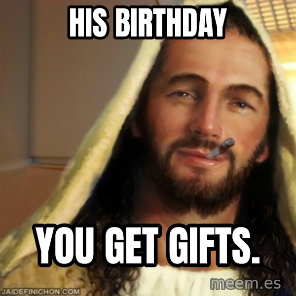 Good Guy Jesus meme: His Birthday / you get gifts.
