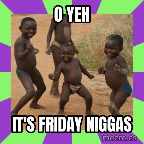 african children dancing meme: O YEH / IT'S FRIDAY NIGGAS