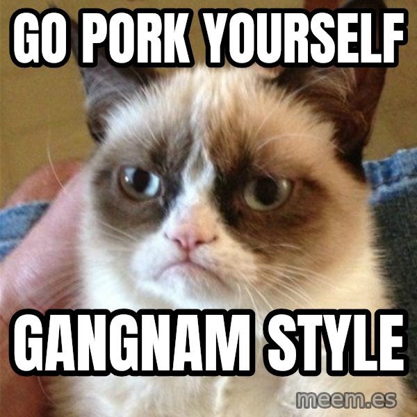 Grumpy Cat  meme: Go pork yourself / gangnam style