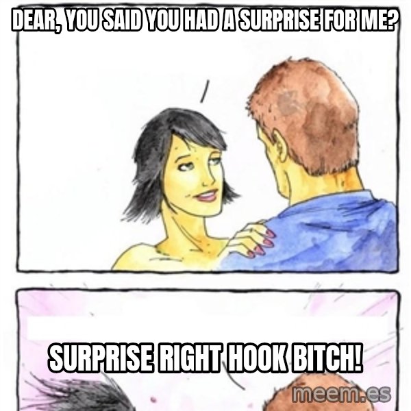 Alpha Boyfriend meme: Dear, you said you had a surprise for me? / surprise right hook bitch!