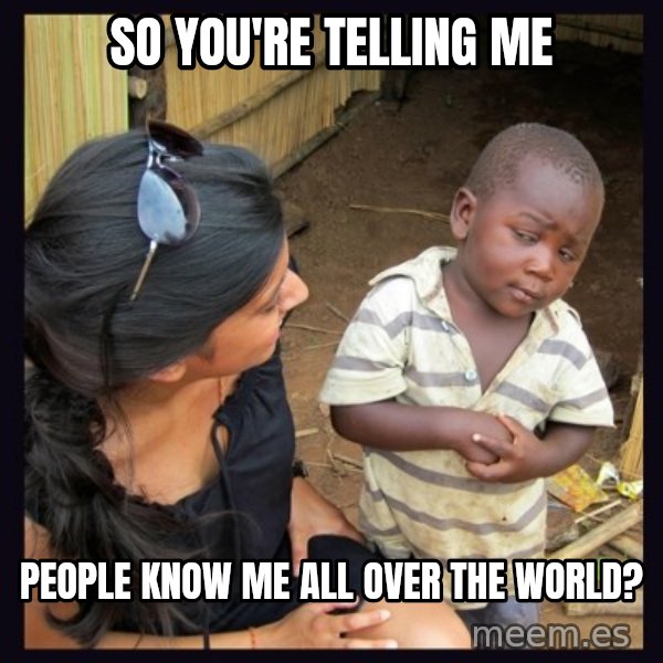Skeptical third-world kid meme: SO YOU'RE TELLING ME / people know me all over the world?