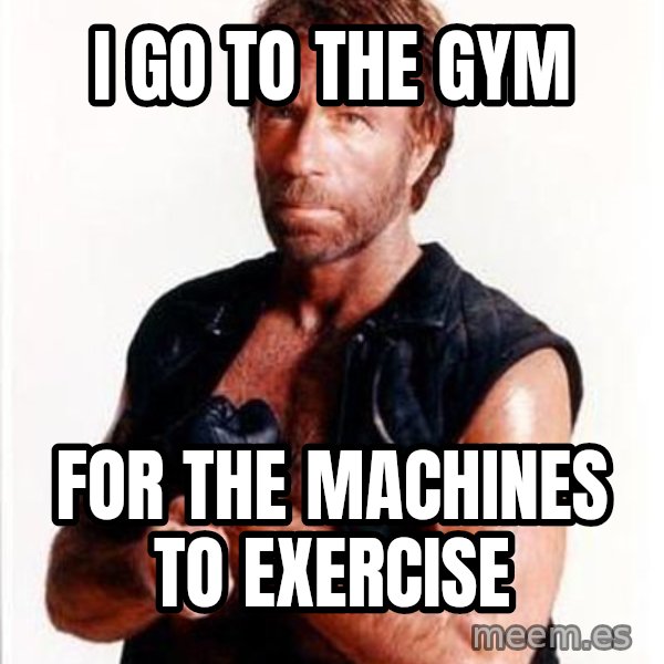 Chuck Norris  meme: i go to the gym / for the machines to exercise