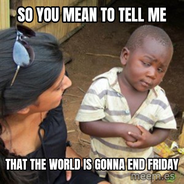 Skeptical 3rd World Kid meme: SO YOU MEAN TO TELL ME / THAT THE WORLD IS GONNA END FRIDAY