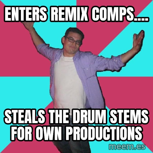 Douchebag Roommate meme: Enters Remix comps.... / Steals the drum stems for own productions