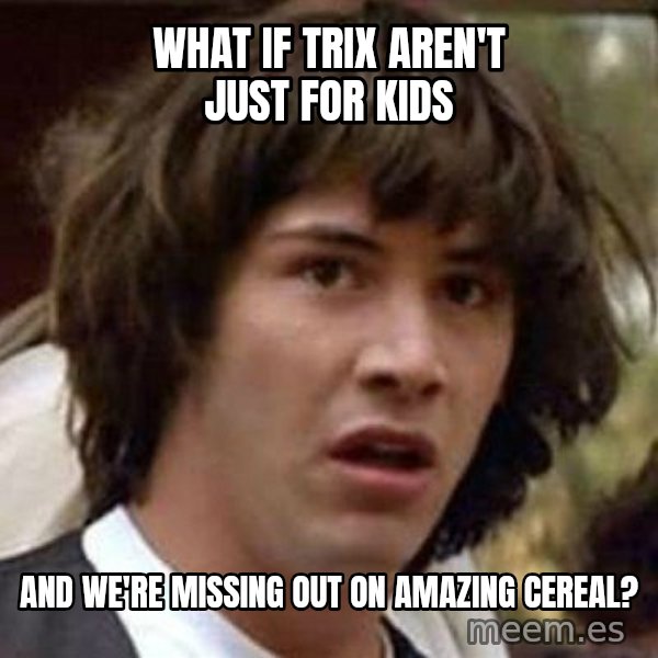 Conspiracy Keanu meme: what if trix aren't           just for kids / and we're missing out     on amazing cereal?