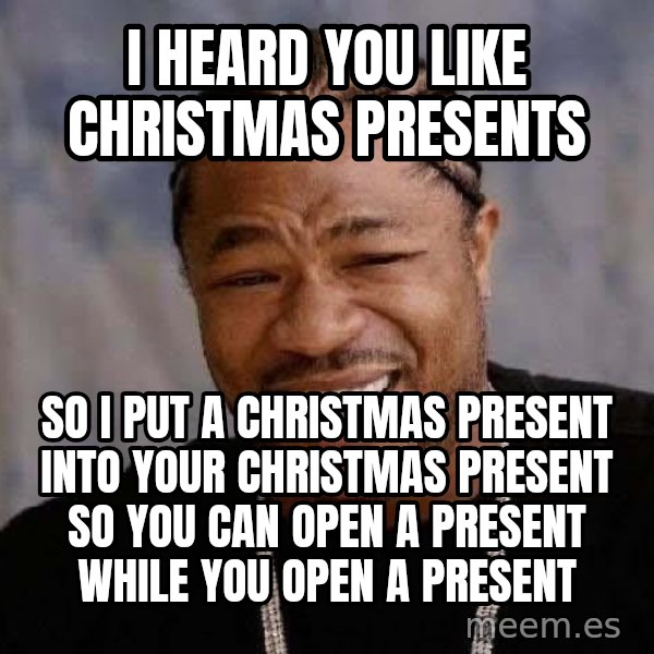 Yo Dawg meme: i heard you like christmas presents / so i put a christmas present into your christmas present so you can open a present while you open a present