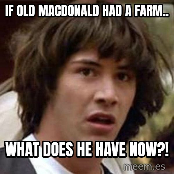 Conspiracy Keanu meme: If old macdonald had a farm.. / What does he have now?!