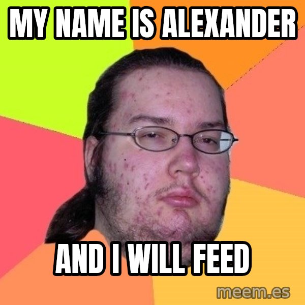 gordo granudo meme: my name is alexander / and i will feed