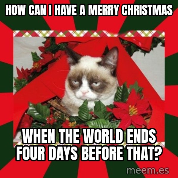 GRUMPY CAT ON CHRISTMAS meme: how can i have a merry christmas / when the world ends four days before that?