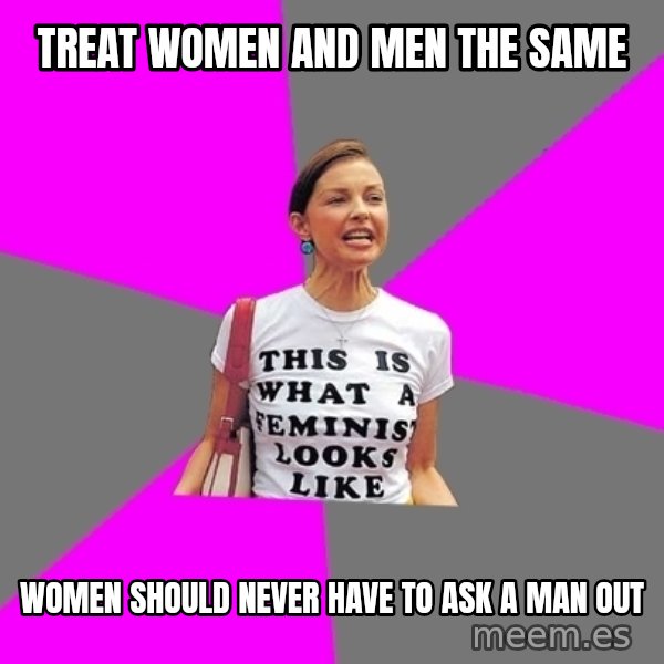 Feminist Cunt meme: treat women and men the same / women should never have to ask a man out