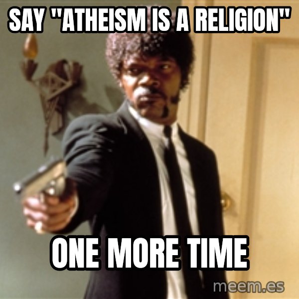 Samuel L Jackson meme: SAY "ATHEISM IS A RELIGION" / ONE MORE TIME