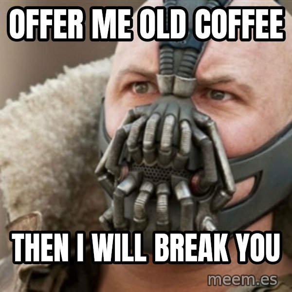 Bane meme: offer me old coffee / then i will break you