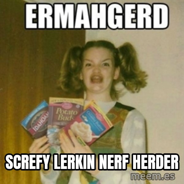 Ermahgerd meme: screfy lerkin nerf herder