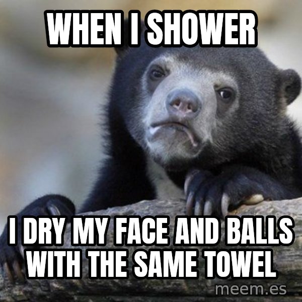 Confession Bear meme: When i shower / i dry my face and balls with the same towel