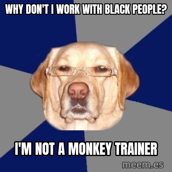 Racist Dawg meme: Why Don't i work with black People? / I'm not a monkey trainer