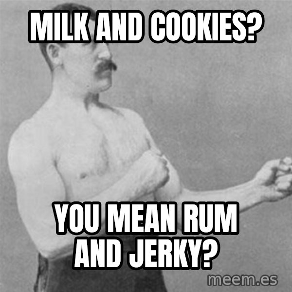 overly manlyman meme: milk and cookies? / you mean rum and jerky?