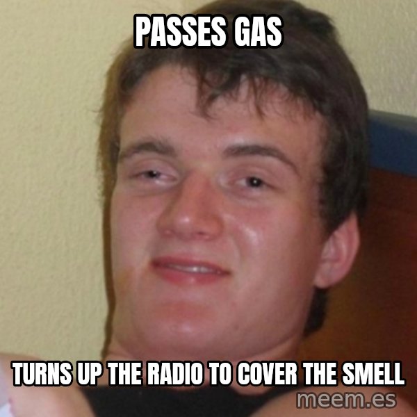 Stoner Stanley meme: passes gas / turns up the radio to cover the smell
