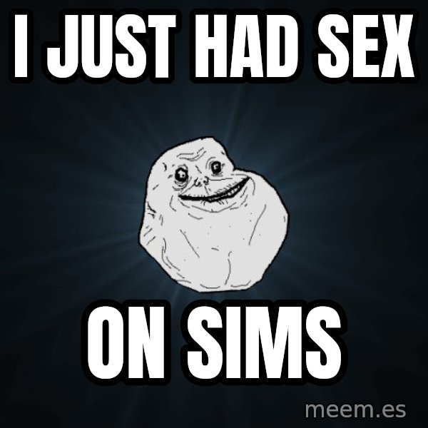 Forever Alone meme: I just had sex / on sims