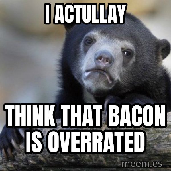 Confession Bear meme: I ACtULLAY / Think that bacon is overrated