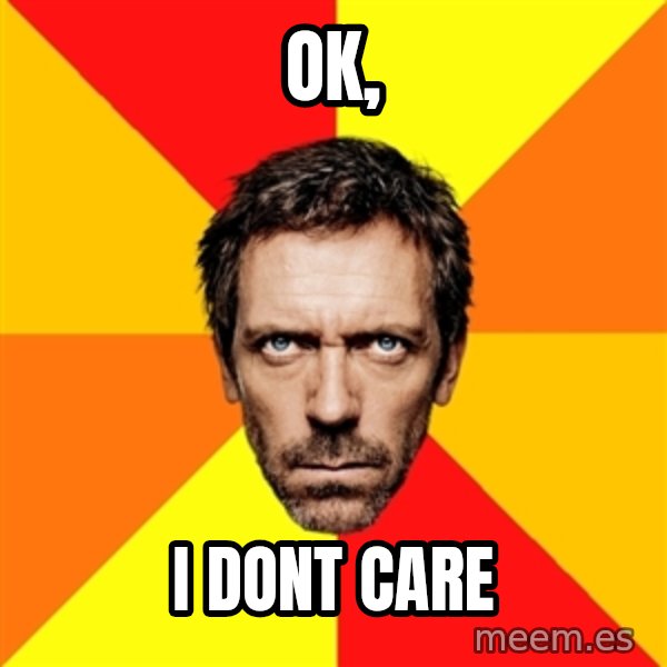 Diagnostic House meme: Ok, / I Dont care