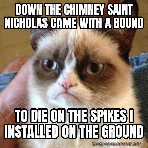 Grumpy Cat  meme: down the chimney saint nicholas came with a bound / to die on the spikes I installed on the ground