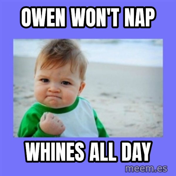 Baby fist meme: Owen won't nap / whines alL day