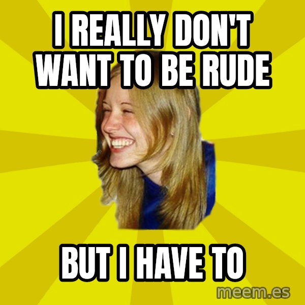 Trologirl meme: i really don't want to be rude / but i have to