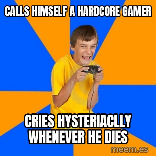 Annoying Gamer Kid meme: Calls himself a hardcore gamer / CrIes hysteriaclly whenever he dies