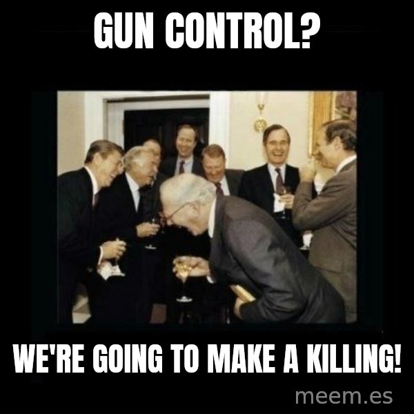 Rich Men Laughing meme: Gun control? / We're going to make a killing!
