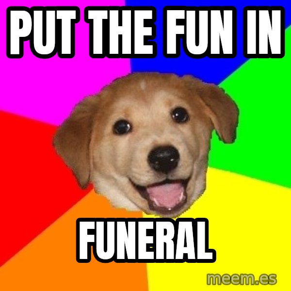 Advice Dog meme: put the fun in / funeral